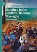 Télécharger le livre :  Banditry in the Medieval Balkans, 800-1500