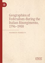 Télécharger le livre :  Geographies of Federalism during the Italian Risorgimento, 1796–1900