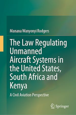 Téléchargez le livre :  The Law Regulating Unmanned Aircraft Systems in the United States, South Africa and Kenya