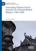 Télécharger le livre :  Governing Chinese Secret Societies in Colonial British Malaya, 1786-1900