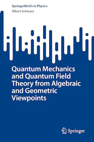 Téléchargez le livre :  Quantum Mechanics and Quantum Field Theory from Algebraic and Geometric Viewpoints