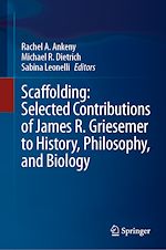 Télécharger le livre :  Scaffolding: Selected Contributions of James R. Griesemer to History, Philosophy, and Biology