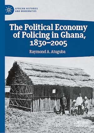 Téléchargez le livre :  The Political Economy of Policing in Ghana, 1830-2005