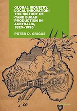 Download this eBook Global Industry, Local Innovation: The History of Cane Sugar Production in Australia, 1820-1995