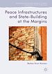 Télécharger le livre :  Peace Infrastructures and State-Building at the Margins