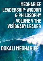 Download this eBook Megharief Leadership-Wisdom & Philosophy Volume V THE VISIONARY LEADER