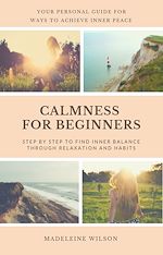 Télécharger le livre :  Calmness For Beginners, Step By Step To Find Inner Balance Through Relaxation And Habits