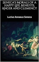 Télécharger le livre :  Seneca's Morals of a Happy Life, Benefits, Anger and Clemency