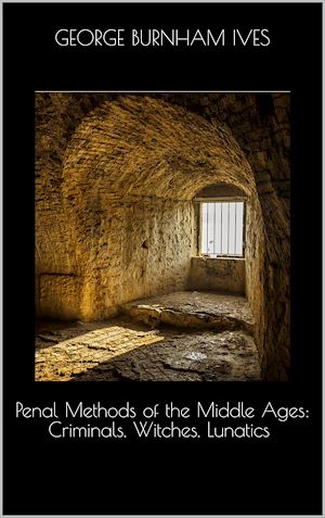 Download the eBook: Penal Methods of the Middle Ages: Criminals, Witches, Lunatics