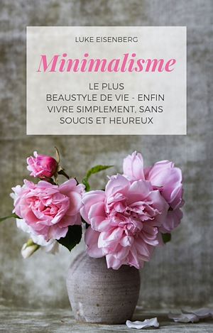 Download the eBook: Minimalisme Le Plus Beau Style De Vie - Enfin Vivre Simplement, Sans Soucis Et Heureux