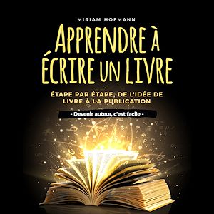 Téléchargez le livre :  Apprendre à écrire un livre: Étape par étape, de l'idée de livre à la publication - Devenir auteur, c'est facile