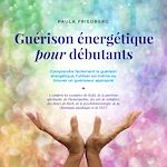 Télécharger le livre :  Guérison énergétique pour débutants: Comprendre facilement la guérison énergétique, l'utiliser soi-même ou trouver un guérisseur approprié