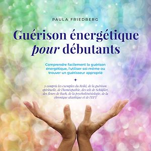Téléchargez le livre :  Guérison énergétique pour débutants: Comprendre facilement la guérison énergétique, l'utiliser soi-même ou trouver un guérisseur approprié