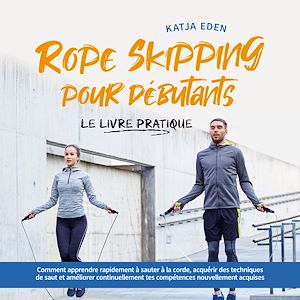 Téléchargez le livre :  Rope Skipping pour débutants - Le livre pratique: comment apprendre rapidement à sauter à la corde, acquérir des techniques de saut et améliorer continuellement tes compétences nouvellement acquises