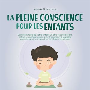 Téléchargez le livre :  La pleine conscience pour les enfants: comment faire de votre enfant un être reconnaissant, calme et confiant grâce à l'entraînement à la pleine conscience et aux exercices de pleine conscience