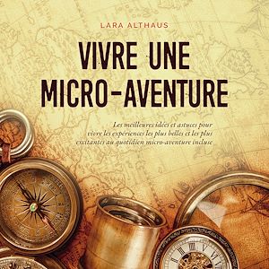 Téléchargez le livre :  Vivre une micro-aventure Les meilleures idées et astuces pour vivre les expériences les plus belles et les plus excitantes au quotidien micro-aventure incluse
