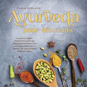 Téléchargez le livre :  Ayurveda pour débutants: Comment intégrer facilement le principe d'autoguérison indien dans votre vie quotidienne et trouver une santé globale étape par étape.