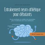 Télécharger le livre :  Entraînement neuro-athlétique pour débutants Plus de coordination, de mobilité et de concentration grâce à l'amélioration de la neuro-athlétisation - plan de 10 semaines inclus