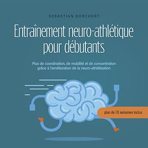 Téléchargez le livre :  Entraînement neuro-athlétique pour débutants Plus de coordination, de mobilité et de concentration grâce à l'amélioration de la neuro-athlétisation - plan de 10 semaines inclus