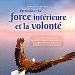 Télécharger le livre :  Entraîner la force intérieure et la volonté: Comment trouver une vie autodéterminée et heureuse sans blocages intérieurs grâce à un entraînement mental efficace