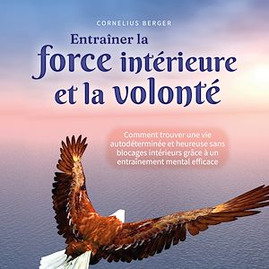 Téléchargez le livre :  Entraîner la force intérieure et la volonté: Comment trouver une vie autodéterminée et heureuse sans blocages intérieurs grâce à un entraînement mental efficace