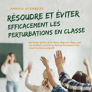 Téléchargez le livre :  Résoudre et éviter efficacement les perturbations en classe: Une bonne gestion de la classe, étape par étape, pour une meilleure autorité en tant qu'enseignant et un climat de classe productif