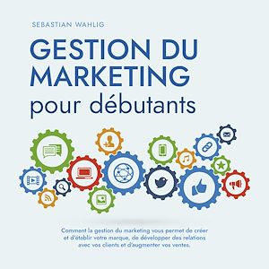 Téléchargez le livre :  Gestion du marketing pour débutants Comment la gestion du marketing vous permet de créer et d'établir votre marque, de développer des relations avec vos clients et d'augmenter vos ventes.