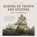 Télécharger le livre :  Guerre de Trente Ans Histoire pour les débutants Circonstances, déroulement et conséquences de la guerre de Trente Ans et le long chemin vers la paix