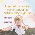 Télécharger le livre :  Comprendre les enfants hypersensibles et les éduquer avec empathie: Comment accompagner votre enfant émotif dans son parcours, le soutenir et l'élever avec bonheur sans le gronder