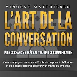 Téléchargez le livre :  L'ART DE LA CONVERSATION - Plus de charisme grâce au training de communication: Comment gagner en assertivité à l'aide du pouvoir rhétorique et du langage corporel et devenir un maître du small talk