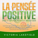 Télécharger le livre :  LA PENSÉE POSITIVE - Dire stop aux pensées négatives: Comment agir positivement sur votre subconscient et votre mental grâce aux affirmations et à la visualisation - Pour plus de bonheur et de succès