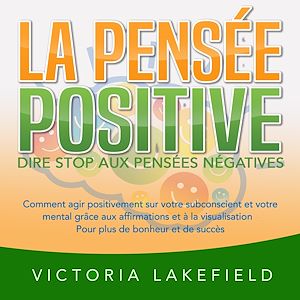 Téléchargez le livre :  LA PENSÉE POSITIVE - Dire stop aux pensées négatives: Comment agir positivement sur votre subconscient et votre mental grâce aux affirmations et à la visualisation - Pour plus de bonheur et de succès