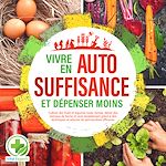 Télécharger le livre :  Vivre en AUTOSUFFISANCE et dépenser moins !: Cultiver des fruits et légumes toute l'année, élever des animaux de ferme et vivre durablement grâce à des techniques et astuces de permaculture efficaces