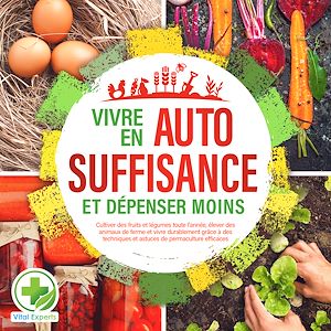 Téléchargez le livre :  Vivre en AUTOSUFFISANCE et dépenser moins !: Cultiver des fruits et légumes toute l'année, élever des animaux de ferme et vivre durablement grâce à des techniques et astuces de permaculture efficaces