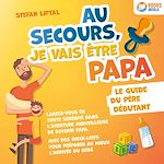 Télécharger le livre :  Au secours, je vais être papa - Le guide du père débutant: Lancez-vous en toute sérénité dans l'aventure merveilleuse de devenir papa. Avec des check-lists pour préparer au mieux l'arrivée du bébé