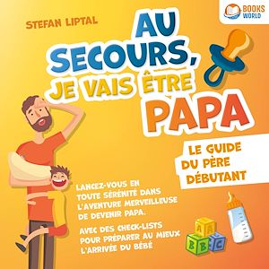 Téléchargez le livre :  Au secours, je vais être papa - Le guide du père débutant: Lancez-vous en toute sérénité dans l'aventure merveilleuse de devenir papa. Avec des check-lists pour préparer au mieux l'arrivée du bébé