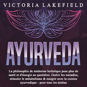 Téléchargez le livre :  AYURVEDA: La philosophie de médecine holistique pour plus de santé et d'énergie au quotidien. Guérir les maladies, stimuler le métabolisme & maigrir avec la cuisine ayurvedique - pour tous les doshas