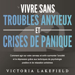 Téléchargez le livre :  VIVRE SANS TROUBLES ANXIEUX ET CRISES DE PANIQUE: Comment agir sur votre cerveau et enfin surmonter l'anxiété et la dépression grâce aux techniques de psychologie positive et de relaxation antistress