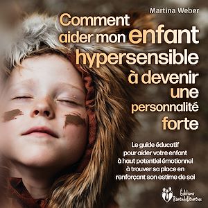 Téléchargez le livre :  Comment aider mon enfant hautement sensible à devenir une personnalité forte: Le guide éducatif pour aider votre enfant à haut potentiel émotionnel à trouver sa place en renforçant son estime de soi