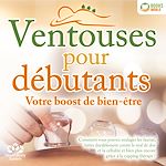 Télécharger le livre :  Ventouses pour débutants - Votre boost de bien-être: Comment vous pouvez soulager les fascias, lutter durablement contre le mal de dos et la cellulite et bien plus encore grâce à la cupping therapy !