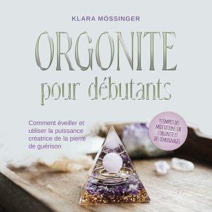 Téléchargez le livre :  Orgonite pour débutants: Comment éveiller et utiliser la puissance créatrice de la pierre de guérison - y compris des méditations sur l'orgonite et des témoignages.