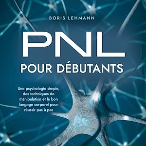 Téléchargez le livre :  PNL pour débutants: Une psychologie simple, des techniques de manipulation et le bon langage corporel pour réussir pas à pas