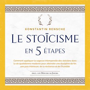 Téléchargez le livre :  Le stoïcisme en 5 étapes: Comment appliquer la sagesse intemporelle des stoïciens dans la vie quotidienne moderne pour atteindre une discipline de fer, une paix intérieure, de la résilience et de...