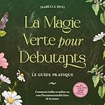 Télécharger le livre :  La magie verte pour débutants - Le guide pratique: Comment éveiller et utiliser en vous l'incommensurable force de la nature | incl. animaux totems, rituels de sorcière, essences florales, etc.