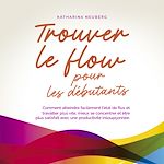 Télécharger le livre :  Trouver le flow pour les débutants: Comment atteindre facilement l'état de flux et travailler plus vite, mieux se concentrer et être plus satisfait avec une productivité insoupçonnée.