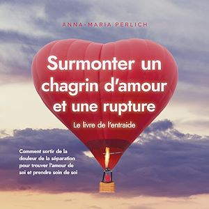 Téléchargez le livre :  Surmonter un chagrin d'amour et une rupture: Le livre de l'entraide: Comment sortir de la douleur de la séparation pour trouver l'amour de soi et prendre soin de soi