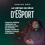Télécharger le livre :  Le métier de rêve d'ESport: Comment améliorer rapidement vos compétences avec des méthodes simples, devenir un Progamer et percer dans l'eSport