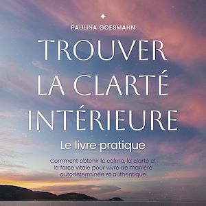 Téléchargez le livre :  Trouver la clarté intérieure: Le livre pratique: Comment obtenir le calme, la clarté et la force vitale pour vivre de manière autodéterminée et authentique