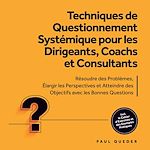 Télécharger le livre :  Techniques de Questionnement Systémique pour les Dirigeants, Coachs et Consultants : Résoudre des Problèmes, Élargir les Perspectives et Atteindre des Objectifs avec les Bonnes Questions - Inclut...