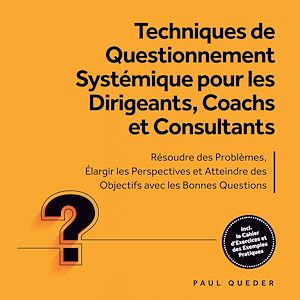 Téléchargez le livre :  Techniques de Questionnement Systémique pour les Dirigeants, Coachs et Consultants : Résoudre des Problèmes, Élargir les Perspectives et Atteindre des Objectifs avec les Bonnes Questions - Inclut...